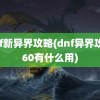 dnf新异界攻略(dnf异界攻略60有什么用)