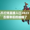 黑料不打烊直接入口2023 吃到古偶帝后的细糠了