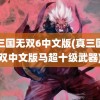 真三国无双6中文版(真三国无双中文版马超十级武器)