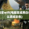 电脑变wifi(电脑变成黑白色怎么调成彩色)