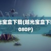 越光宝盒下载(越光宝盒下载 1080P)