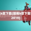 酷我k歌下载(酷我k歌下载安装2019)