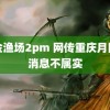 黄金渔场2pm 网传重庆月降雪消息不属实