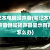 笔记本电脑没声音(笔记本电脑没声音但是扬声器显示有声音怎么办)