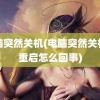 电脑突然关机(电脑突然关机又重启怎么回事)