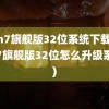 win7旗舰版32位系统下载(win7旗舰版32位怎么升级系统)