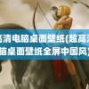 超高清电脑桌面壁纸(超高清电脑桌面壁纸全屏中国风)