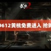 9612黄桃免费进入 抢购