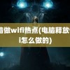 电脑做wifi热点(电脑释放wifi怎么做的)