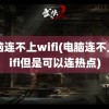 电脑连不上wifi(电脑连不上wifi但是可以连热点)