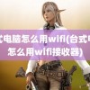 台式电脑怎么用wifi(台式电脑怎么用wifi接收器)