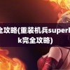 完全攻略(重装机兵superhack完全攻略)