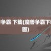 魔兽争霸 下载(魔兽争霸下载地图)