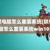 联想电脑怎么重装系统(联想电脑怎么重装系统win10)