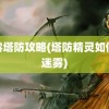 迷雾塔防攻略(塔防精灵如何过迷雾)