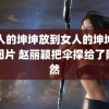 男人的坤坤放到女人的坤坤里的图片 赵丽颖把伞撑给了陶昕然