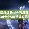 电脑无法读取sd卡(电脑无法读取sd卡中raw格式的照片)