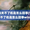 电脑关不了机是怎么回事(电脑关不了机是怎么回事win7)