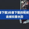 (抖音下载)抖音下载的视频如何去掉抖音水印