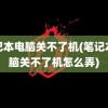 笔记本电脑关不了机(笔记本电脑关不了机怎么弄)