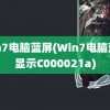 win7电脑蓝屏(Win7电脑蓝屏显示C000021a)