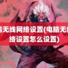 电脑无线网络设置(电脑无线网络设置怎么设置)