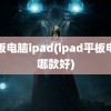 平板电脑ipad(ipad平板电脑哪款好)