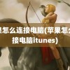 苹果怎么连接电脑(苹果怎么连接电脑itunes)