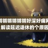 锵锵锵锵锵锵锵好深好痛网站 解读延迟退休的个原因