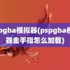 pspgba模拟器(pspgba模拟器金手指怎么加载)