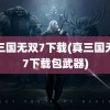 真三国无双7下载(真三国无双7下载包武器)