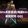 电脑ktv点歌系统(电脑ktv点歌系统软件 QQ)