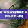 电脑打字反应慢(电脑打字反应慢半拍怎么搞)