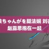 银狼ちゃんがを腿法娴 刘亦菲赵露思抱在一起