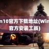 win10官方下载地址(Win10官方安装工具)