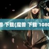 魔兽 下载(魔兽 下载 1080P)