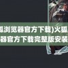 (火狐浏览器官方下载)火狐浏览器官方下载完整版安装