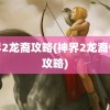 神界2龙裔攻略(神界2龙裔任务攻略)