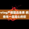 糖心vlog产精国品免费 感恩那些年一直操心的您