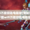 wifi万能钥匙电脑版(电脑怎么下载wifi万能钥匙电脑版)