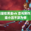 高质量吃黄金vk 恋与制作人跳梁小丑不足为惧