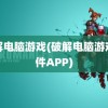 破解电脑游戏(破解电脑游戏软件APP)