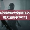 明日之后攻略大全(明日之后攻略大全新手2022)