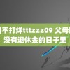 黑料不打烊tttzzz09 父母困在没有退休金的日子里