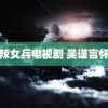 麻辣女兵电视剧 吴谨言怀孕