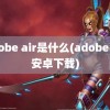 adobe air是什么(adobe air安卓下载)