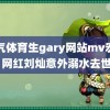 帅气体育生gary网站mv宏翔 网红刘灿意外溺水去世