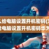 怎么给电脑设置开机密码(怎么给电脑设置开机密码华为)