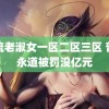 风流老淑女一区二区三区 普华永道被罚没亿元