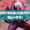 石器时代单机版(石器时代单机版gm命令)